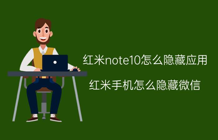 红米note10怎么隐藏应用 红米手机怎么隐藏微信？